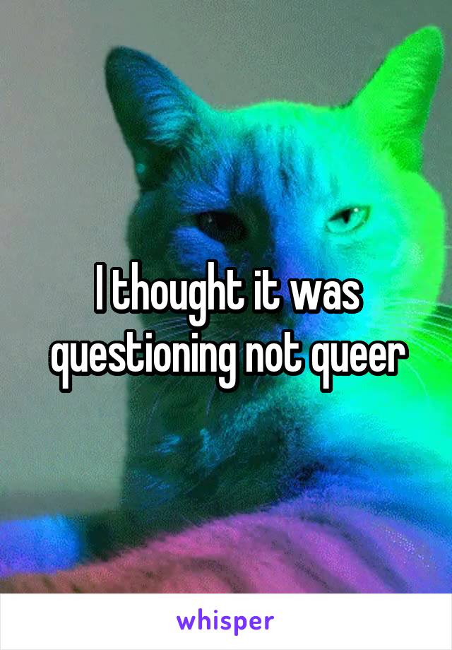 I thought it was questioning not queer