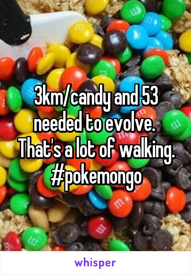 3km/candy and 53 needed to evolve.  That's a lot of walking. #pokemongo