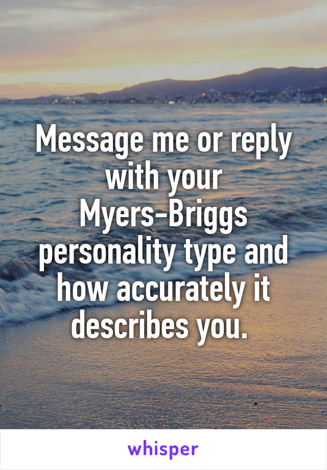 Message me or reply with your Myers-Briggs personality type and how accurately it describes you. 