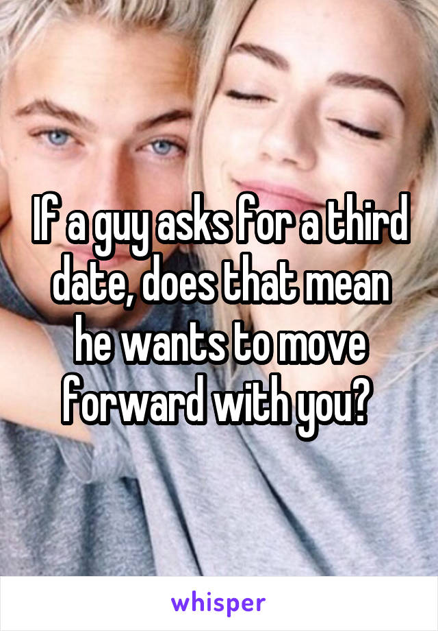 If a guy asks for a third date, does that mean he wants to move forward with you? 