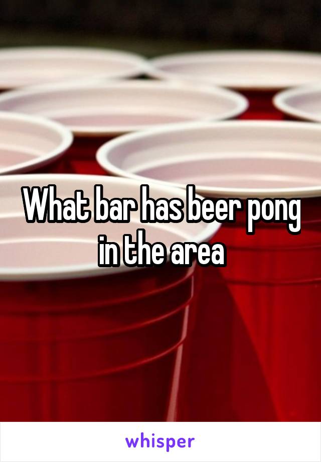 What bar has beer pong in the area