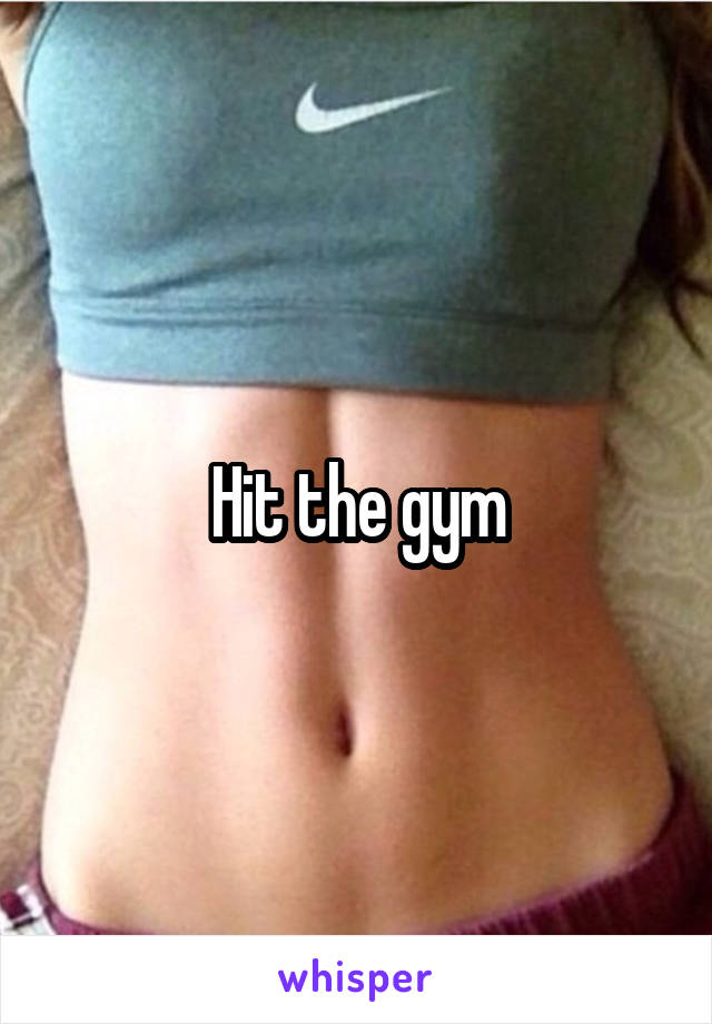 Hit the gym