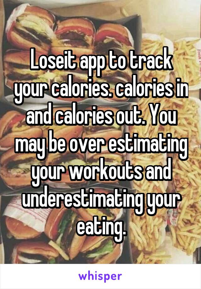 Loseit app to track your calories. calories in and calories out. You may be over estimating your workouts and underestimating your eating.