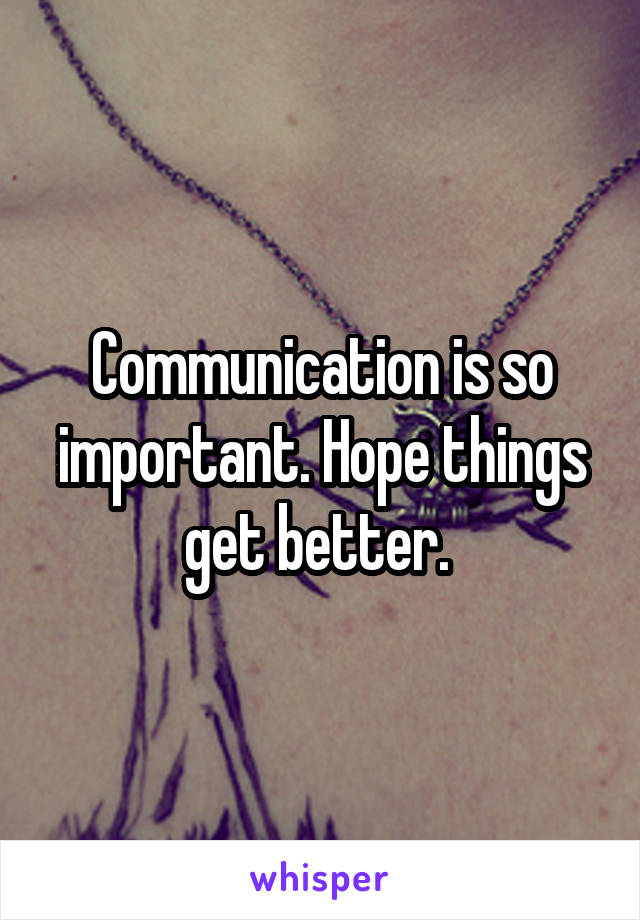 Communication is so important. Hope things get better. 