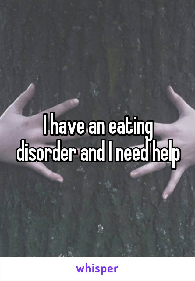 I have an eating disorder and I need help