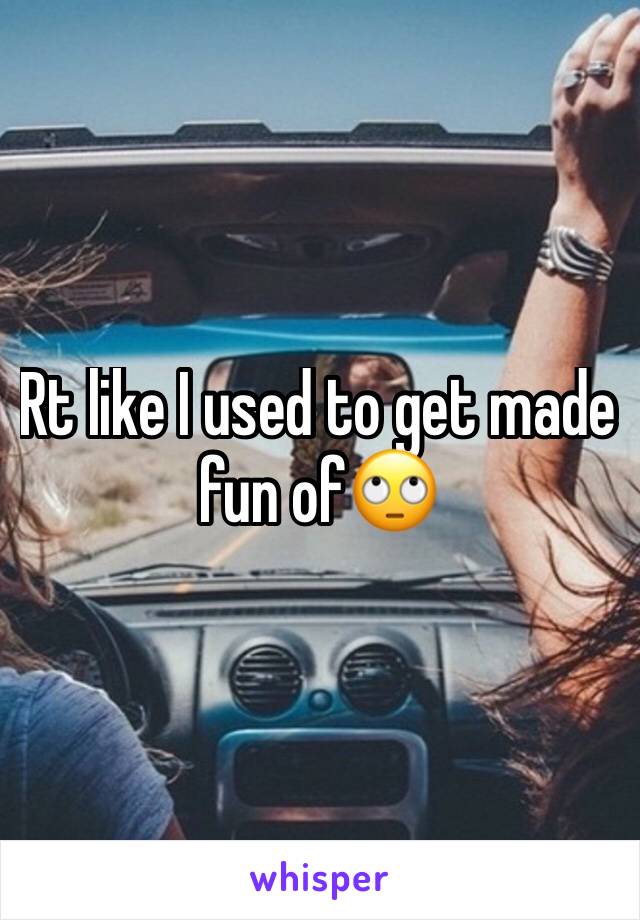 Rt like I used to get made fun of🙄