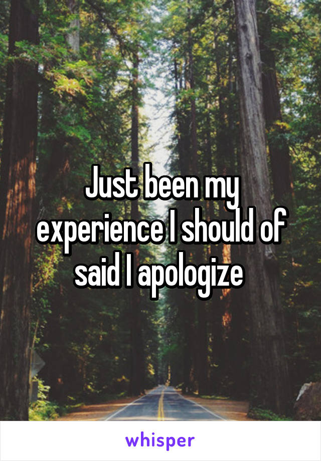 Just been my experience I should of said I apologize 