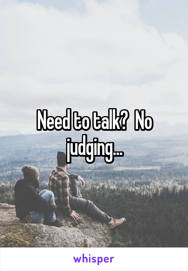 Need to talk?  No judging...