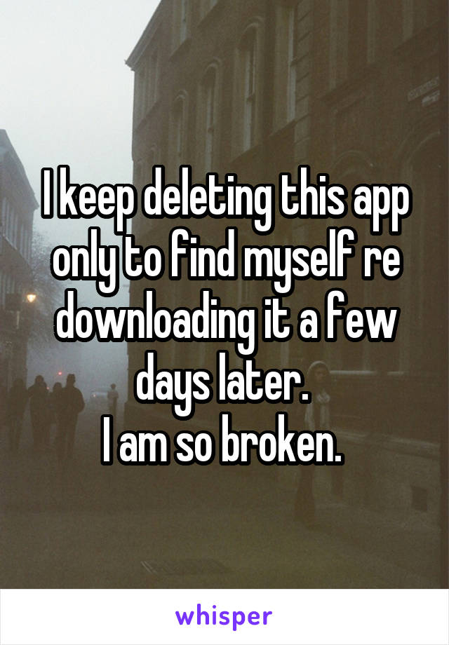 I keep deleting this app only to find myself re downloading it a few days later. 
I am so broken. 