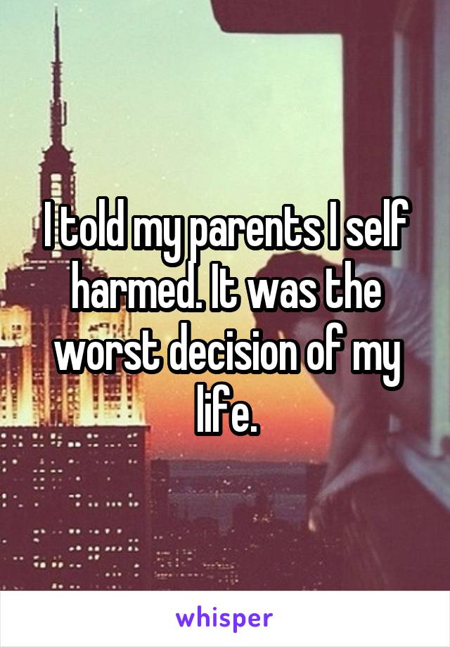 I told my parents I self harmed. It was the worst decision of my life.