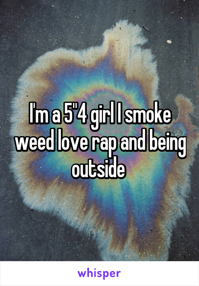 I'm a 5"4 girl I smoke weed love rap and being outside 