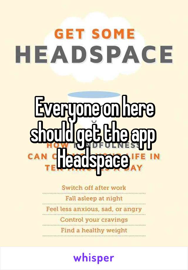 Everyone on here should get the app 
Headspace 