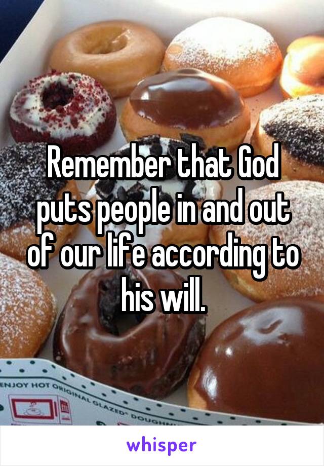 Remember that God puts people in and out of our life according to his will.