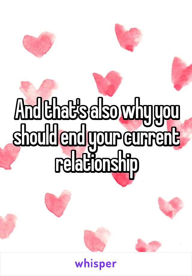 And that's also why you should end your current relationship