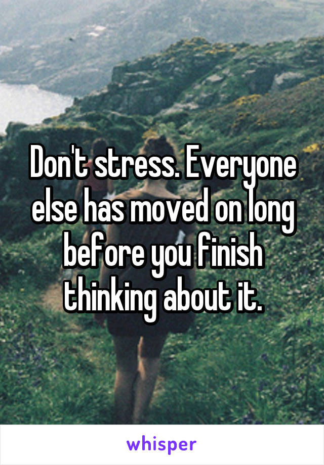 Don't stress. Everyone else has moved on long before you finish thinking about it.