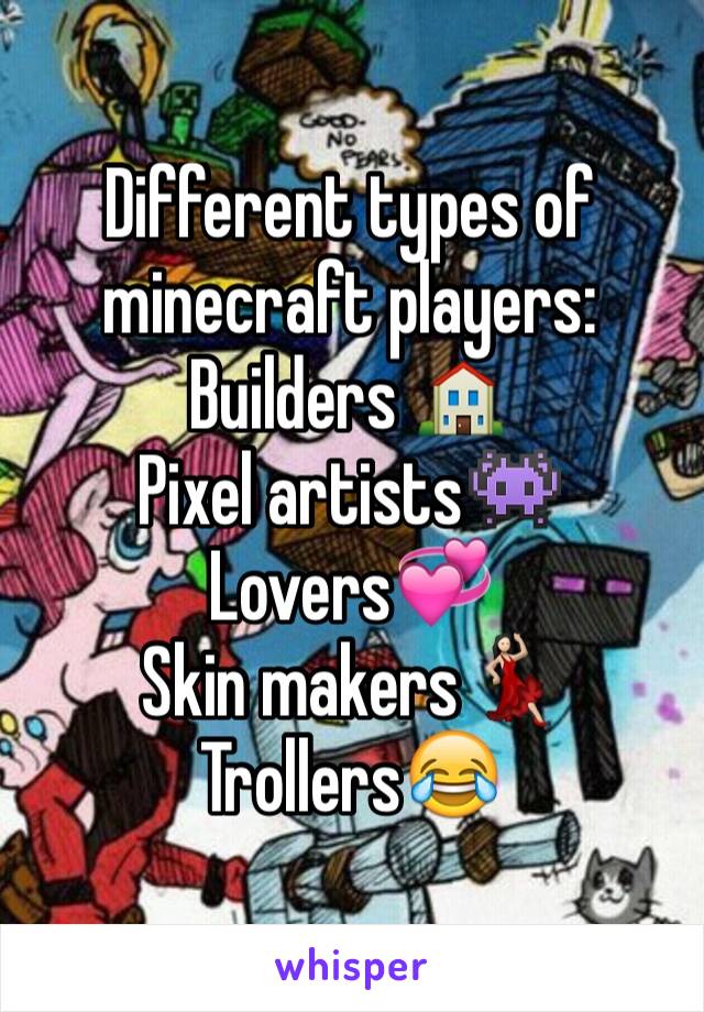 Different types of minecraft players:
Builders 🏠
Pixel artists👾
Lovers💞
Skin makers💃🏻
Trollers😂