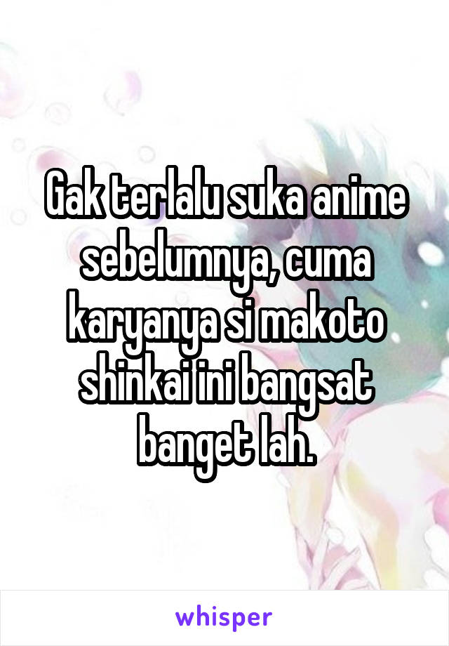 Gak terlalu suka anime sebelumnya, cuma karyanya si makoto shinkai ini bangsat banget lah.