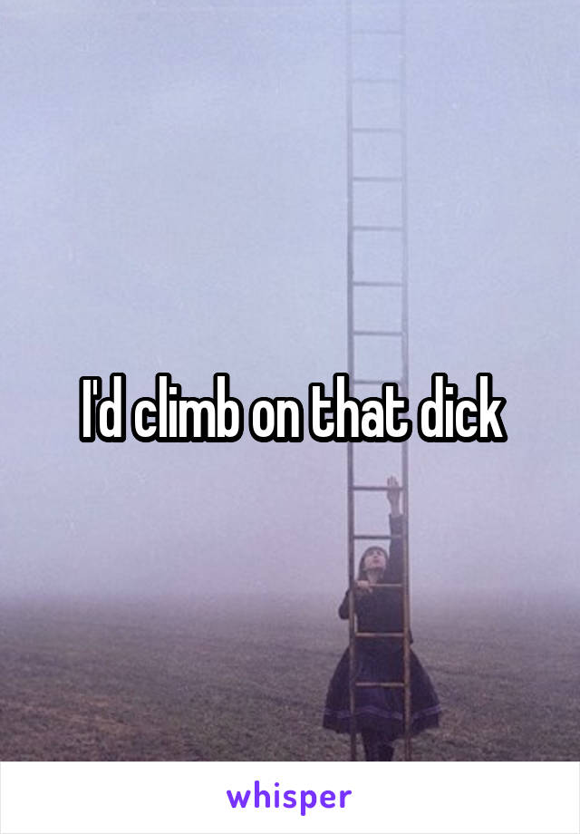 I'd climb on that dick