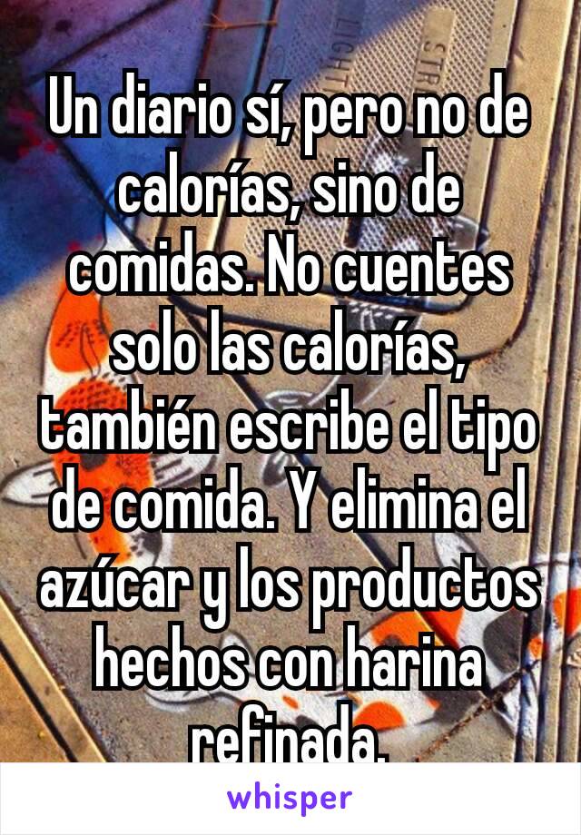 Un diario sí, pero no de calorías, sino de comidas. No cuentes solo las calorías, también escribe el tipo de comida. Y elimina el azúcar y los productos hechos con harina refinada.