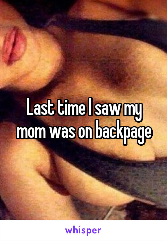 Last time I saw my mom was on backpage