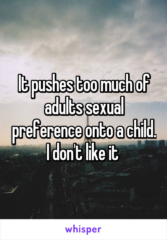 It pushes too much of adults sexual preference onto a child. I don't like it 