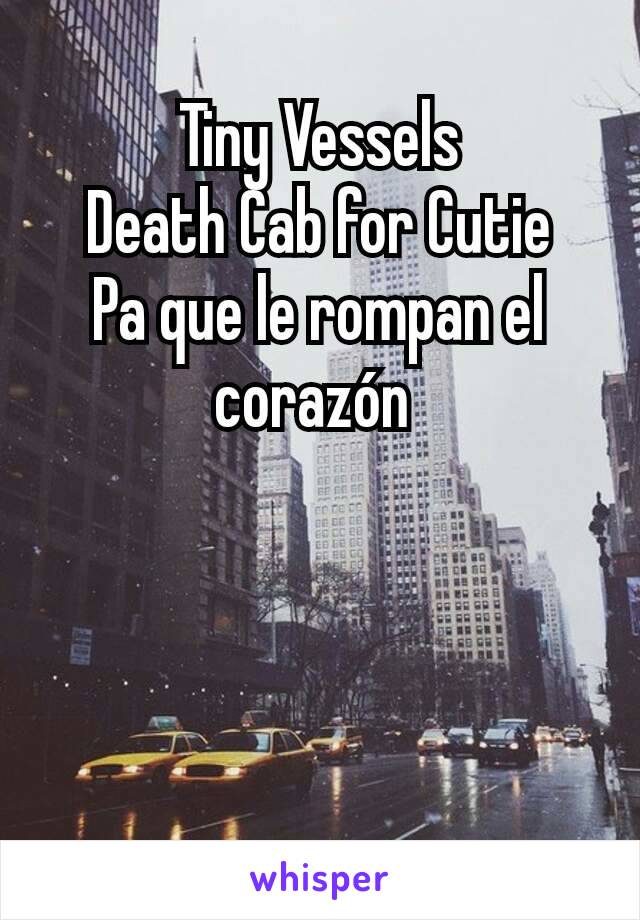 Tiny Vessels
Death Cab for Cutie
Pa que le rompan el corazón 