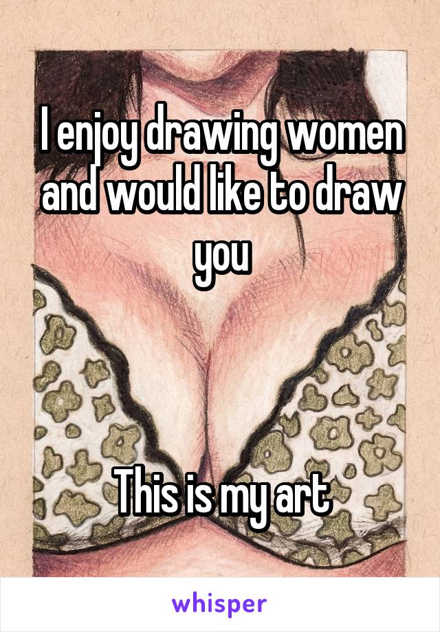 I enjoy drawing women and would like to draw you



This is my art