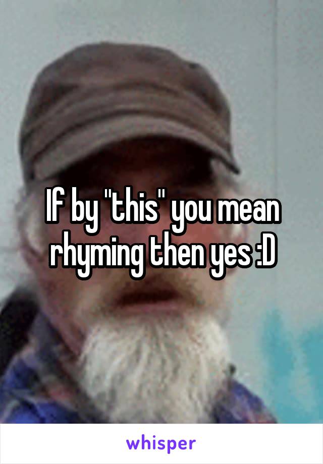 If by "this" you mean rhyming then yes :D