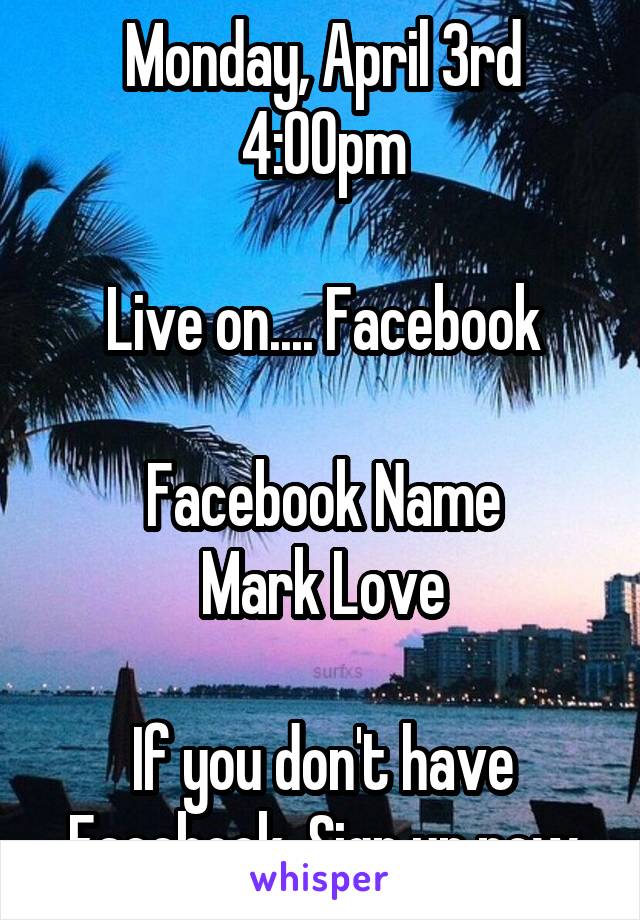 Monday, April 3rd
4:00pm

 Live on.... Facebook 

Facebook Name
 Mark Love 

If you don't have Facebook, Sign up now