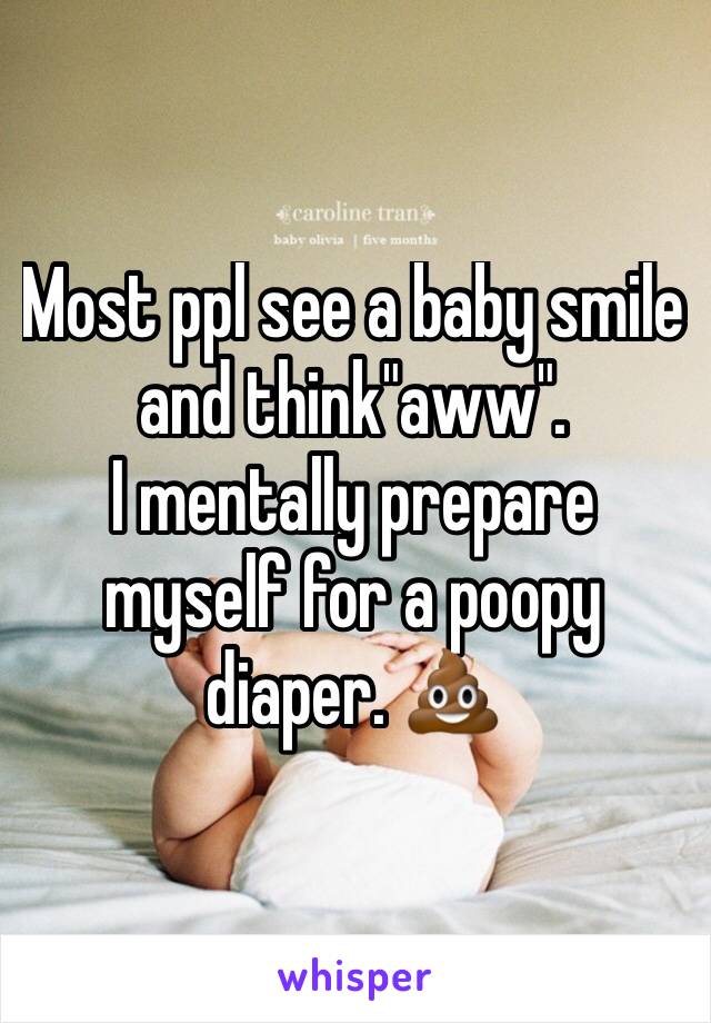 Most ppl see a baby smile and think"aww". 
I mentally prepare myself for a poopy diaper. 💩