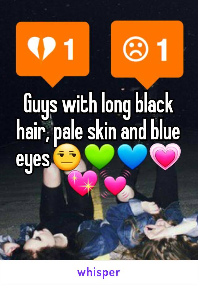 Guys with long black hair, pale skin and blue eyes😒💚💙💗💖💓