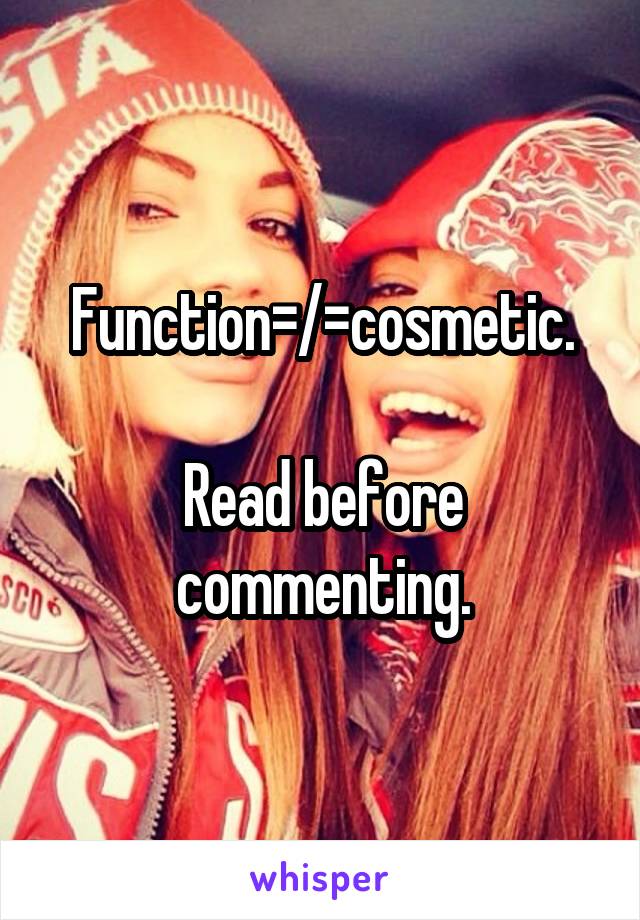 Function=/=cosmetic.

Read before commenting.