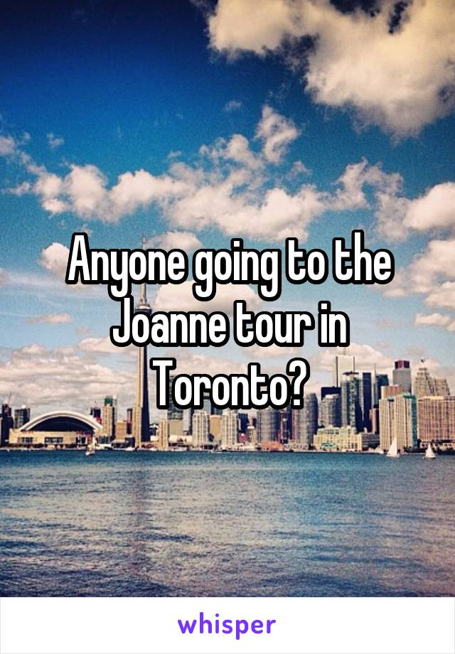 Anyone going to the Joanne tour in Toronto?