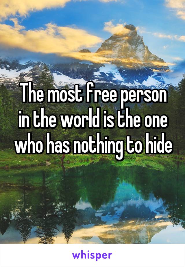 The most free person in the world is the one who has nothing to hide 