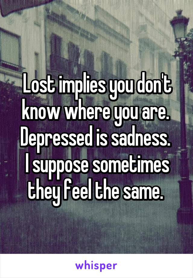 Lost implies you don't know where you are. 
Depressed is sadness. 
I suppose sometimes they feel the same. 