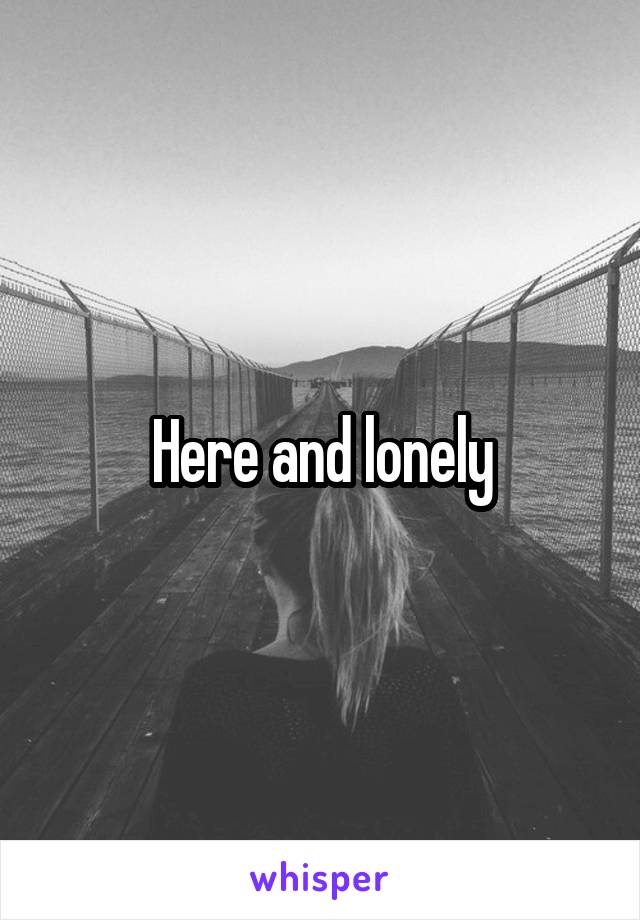 Here and lonely