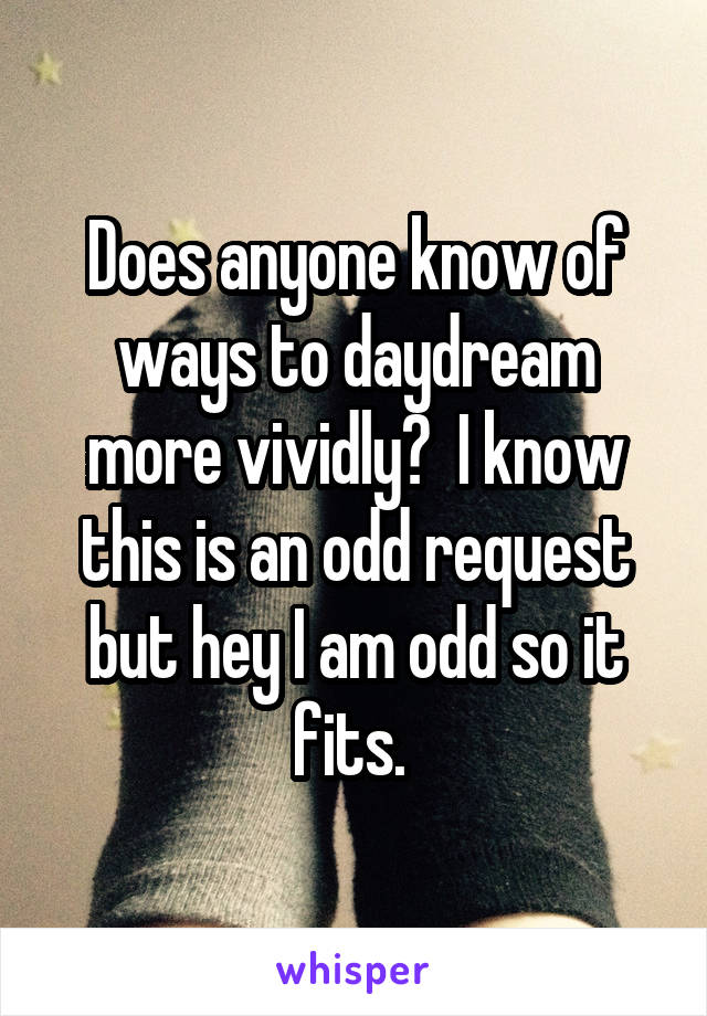 Does anyone know of ways to daydream more vividly?  I know this is an odd request but hey I am odd so it fits. 