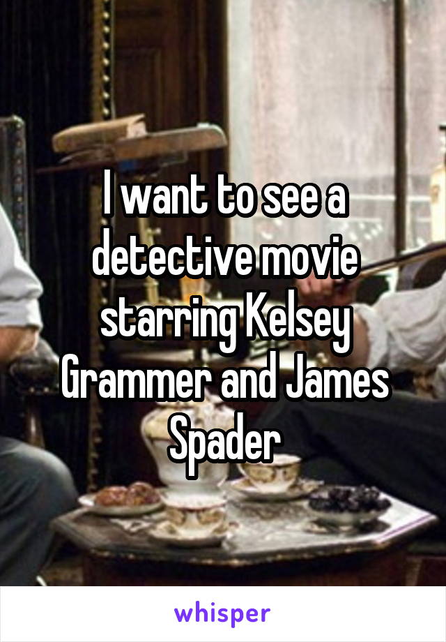 I want to see a detective movie starring Kelsey Grammer and James Spader