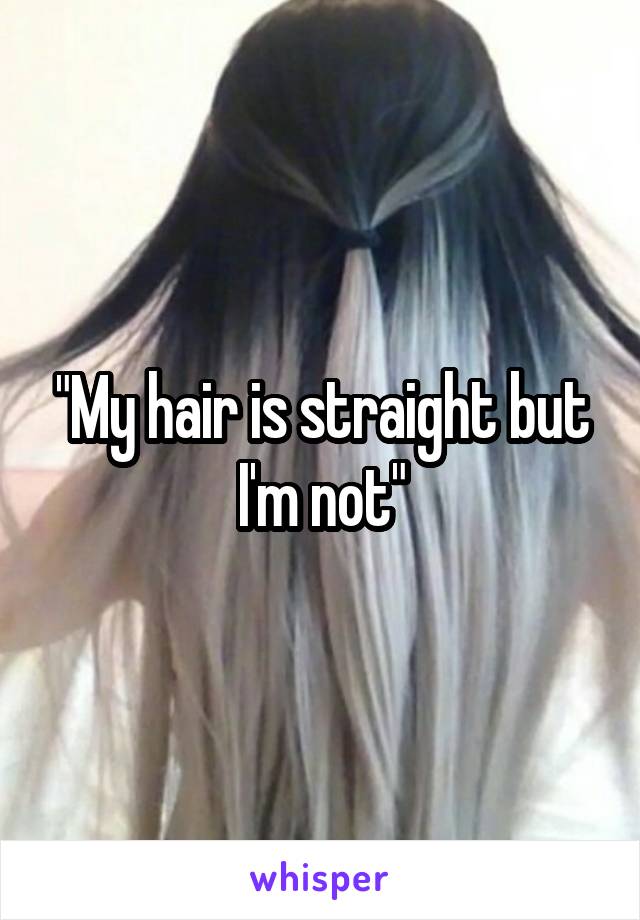 "My hair is straight but I'm not"