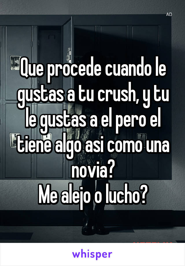 Que procede cuando le gustas a tu crush, y tu le gustas a el pero el tiene algo asi como una novia?
Me alejo o lucho?