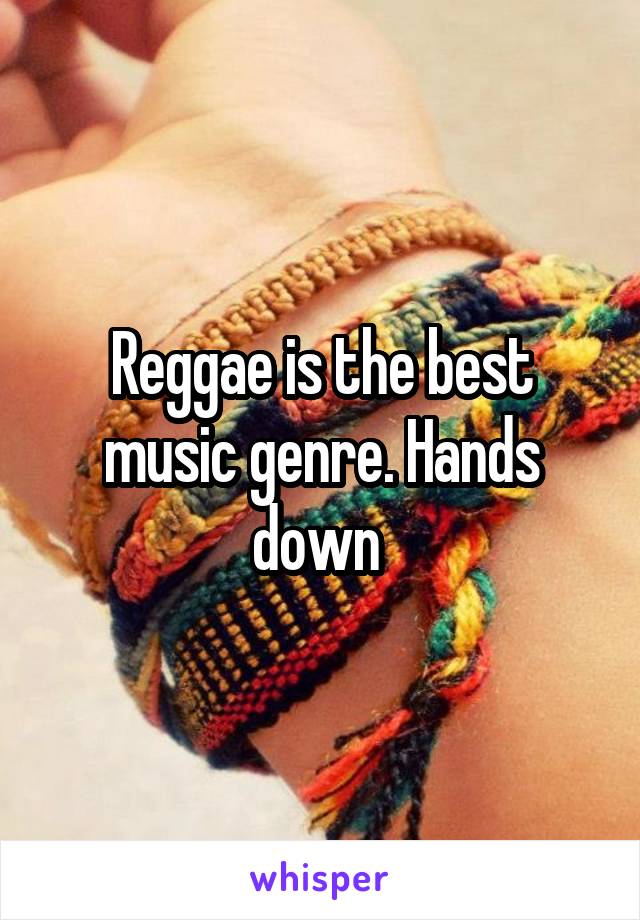 Reggae is the best music genre. Hands down 