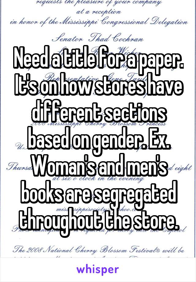 Need a title for a paper. It's on how stores have different sections based on gender. Ex. Woman's and men's books are segregated throughout the store.