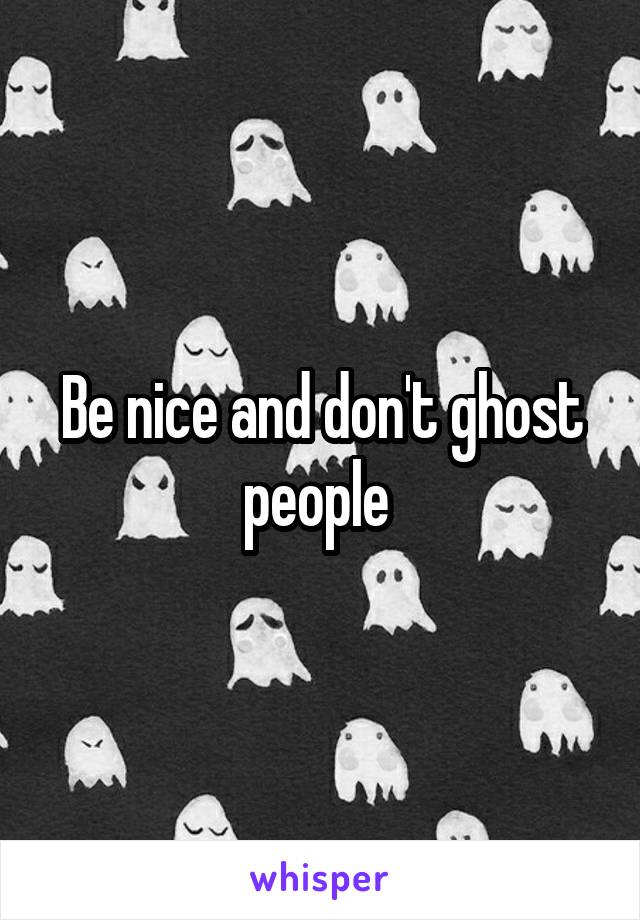 Be nice and don't ghost people 