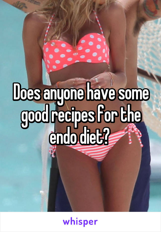 Does anyone have some good recipes for the endo diet? 