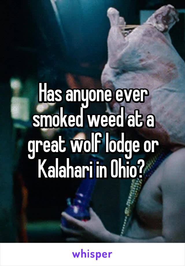 Has anyone ever smoked weed at a great wolf lodge or Kalahari in Ohio? 