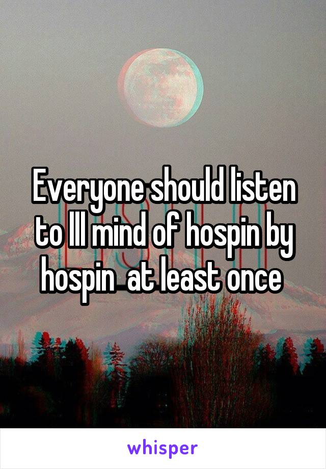 Everyone should listen to lll mind of hospin by hospin  at least once 