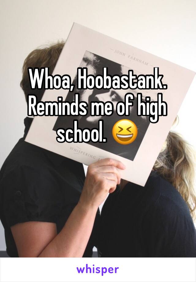 Whoa, Hoobastank. 
Reminds me of high school. 😆