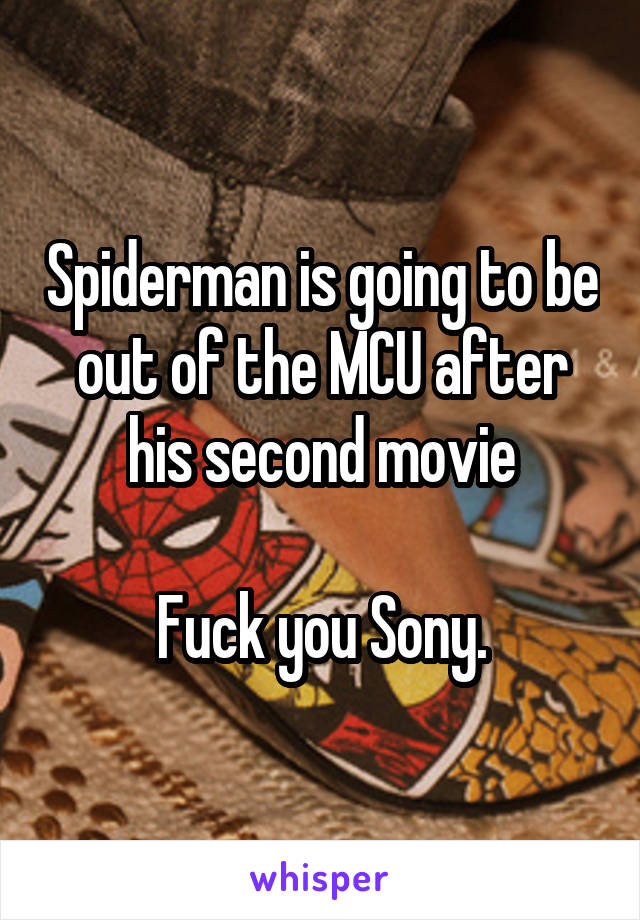 Spiderman is going to be out of the MCU after his second movie

Fuck you Sony.