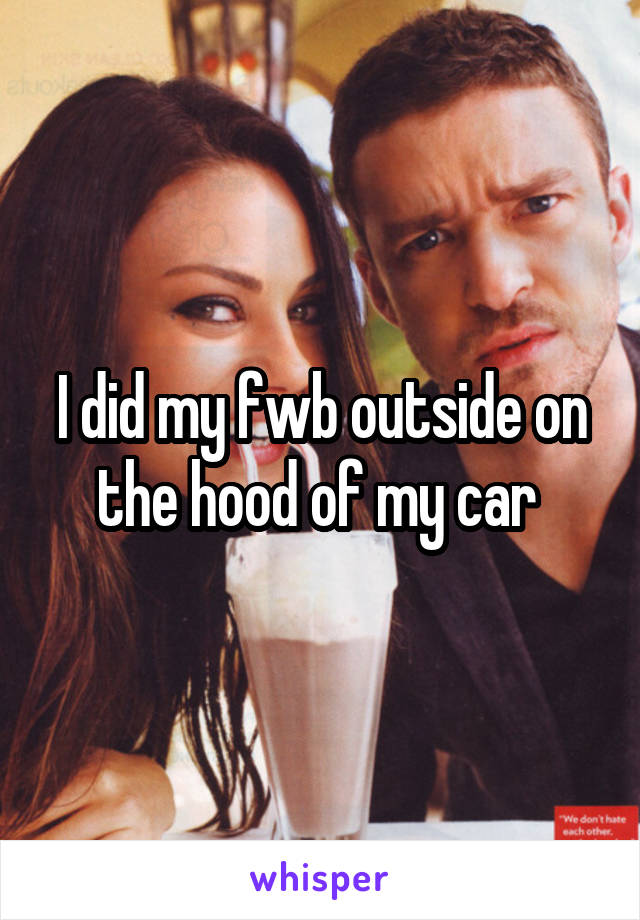 I did my fwb outside on the hood of my car 