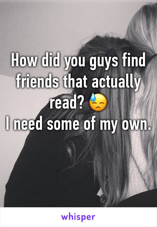 How did you guys find friends that actually read? 😓
I need some of my own.